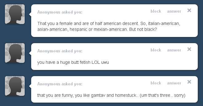 from top to bottom:1) I am female and ‘not black’, tho i’m not really half-anything haha2) JKSDJKFJKSDFJSJDFJSDFJYES……………………3) whoaI do like homestuck, thats crazy how did you know&